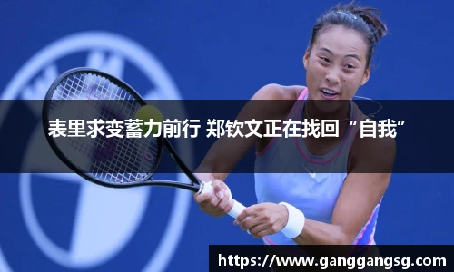 表里求变蓄力前行 郑钦文正在找回“自我”